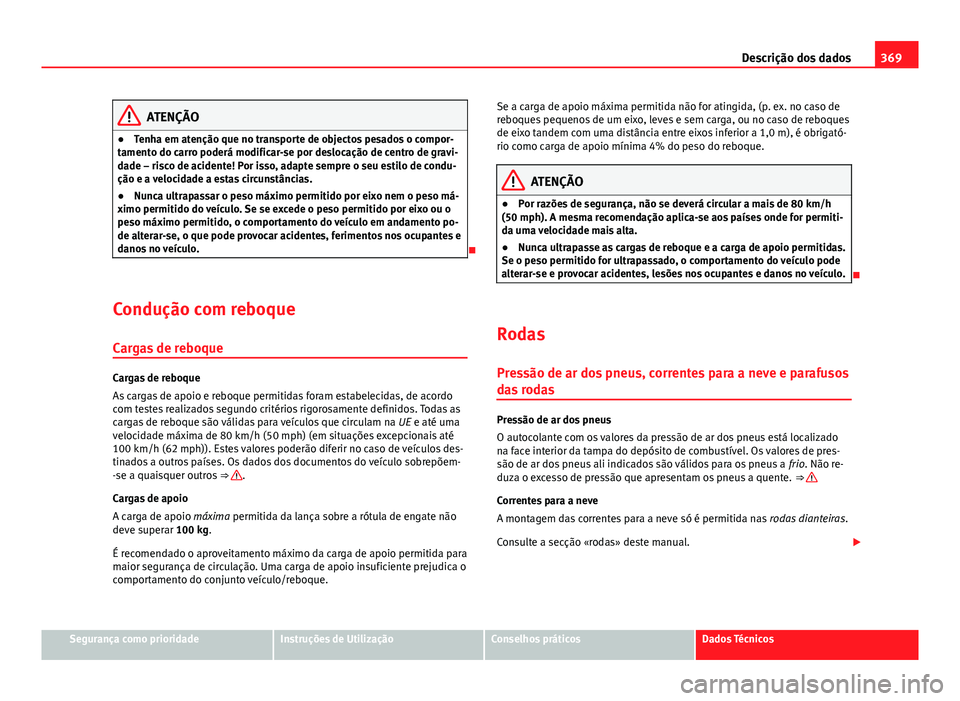 Seat Alhambra 2014  Manual do proprietário (in Portuguese)  369
Descrição dos dados
ATENÇÃO
● Tenha em atenção que no transporte de objectos pesados o compor-
tamento do carro poderá modificar-se por deslocação de centro de gravi-
dade – risco de 