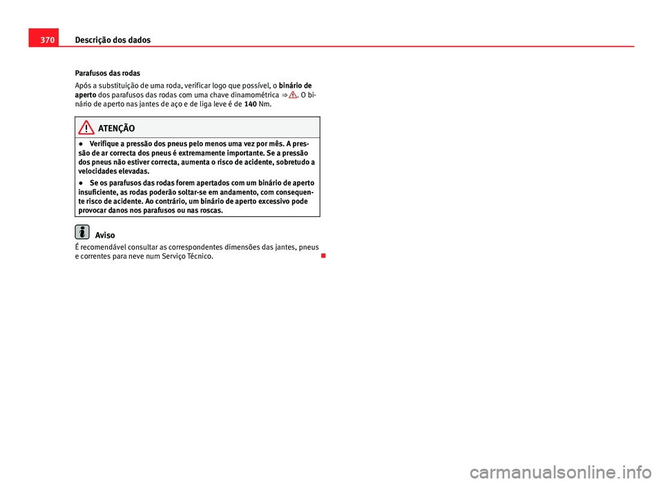 Seat Alhambra 2014  Manual do proprietário (in Portuguese)  370Descrição dos dados
Parafusos das rodas
Após a substituição de uma roda, verificar logo que possível, o  binário de
aperto dos parafusos das rodas com uma chave dinamométrica  ⇒ 
. O bi
