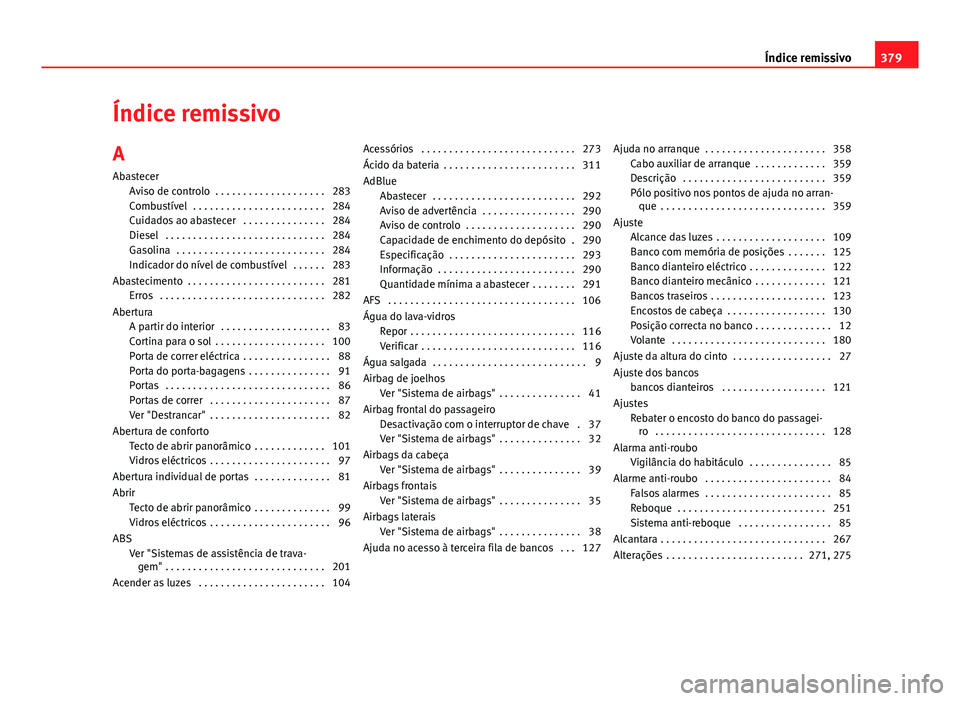Seat Alhambra 2014 Manual do proprietário (in Portuguese) Índice remissivoA
Abastecer Aviso de controlo . . . . . . . . . . . . . . . . . . . . 283
Combustível . . . . . . . . . . . . . . . . . . . . . . . . 284
Cuidados ao abastecer . . . . . . . . . . Seat Alhambra 2014 Manual do proprietário (in Portuguese) Índice remissivoA
Abastecer Aviso de controlo . . . . . . . . . . . . . . . . . . . . 283
Combustível . . . . . . . . . . . . . . . . . . . . . . . . 284
Cuidados ao abastecer . . . . . . . . . .