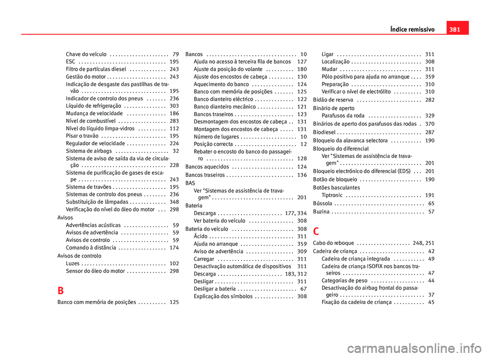 Seat Alhambra 2014 Manual do proprietário (in Portuguese) Chave do veículo . . . . . . . . . . . . . . . . . . . . . 79
ESC . . . . . . . . . . . . . . . . . . . . . . . . . . . . . . . 195
Filtro de partículas diesel . . . . . . . . . . . . . 243
Gest Seat Alhambra 2014 Manual do proprietário (in Portuguese) Chave do veículo . . . . . . . . . . . . . . . . . . . . . 79
ESC . . . . . . . . . . . . . . . . . . . . . . . . . . . . . . . 195
Filtro de partículas diesel . . . . . . . . . . . . . 243
Gest