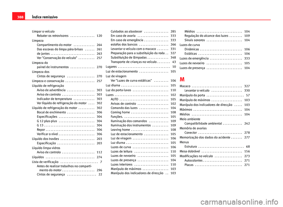 Seat Alhambra 2014 Manual do proprietário (in Portuguese) Limpar o veículoRebater os retrovisores . . . . . . . . . . . . . . . 120
Limpeza Compartimento do motor . . . . . . . . . . . . . 264
Das escovas do limpa pára-brisas . . . . . . 261
de jantes Seat Alhambra 2014 Manual do proprietário (in Portuguese) Limpar o veículoRebater os retrovisores . . . . . . . . . . . . . . . 120
Limpeza Compartimento do motor . . . . . . . . . . . . . 264
Das escovas do limpa pára-brisas . . . . . . 261
de jantes