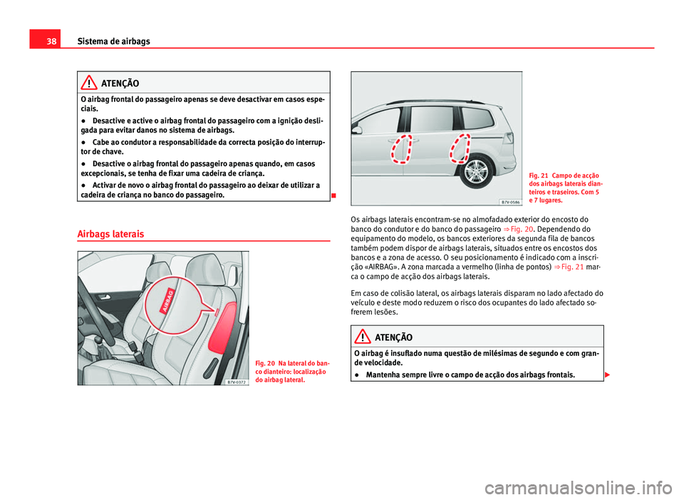 Seat Alhambra 2014  Manual do proprietário (in Portuguese)  38Sistema de airbags
ATENÇÃO
O airbag frontal do passageiro apenas se deve desactivar em casos espe-
ciais.
● Desactive e active o airbag frontal do passageiro com a ignição desli-
gada para evi