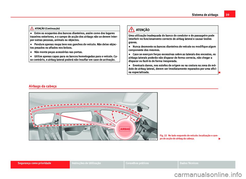 Seat Alhambra 2014  Manual do proprietário (in Portuguese)  39
Sistema de airbags
ATENÇÃO (Continuação)
● Entre os ocupantes dos bancos dianteiros, assim como dos lugares
traseiros exteriores, e o campo de acção dos airbags não se devem inter-
por out