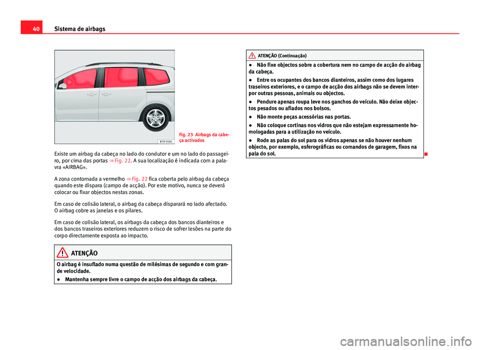 Seat Alhambra 2014  Manual do proprietário (in Portuguese)  40Sistema de airbags
Fig. 23 Airbags da cabe-
ça activados
Existe um airbag da cabeça no lado do condutor e um no lado do passagei-
ro, por cima das portas  ⇒ Fig. 22. A sua localização é ind