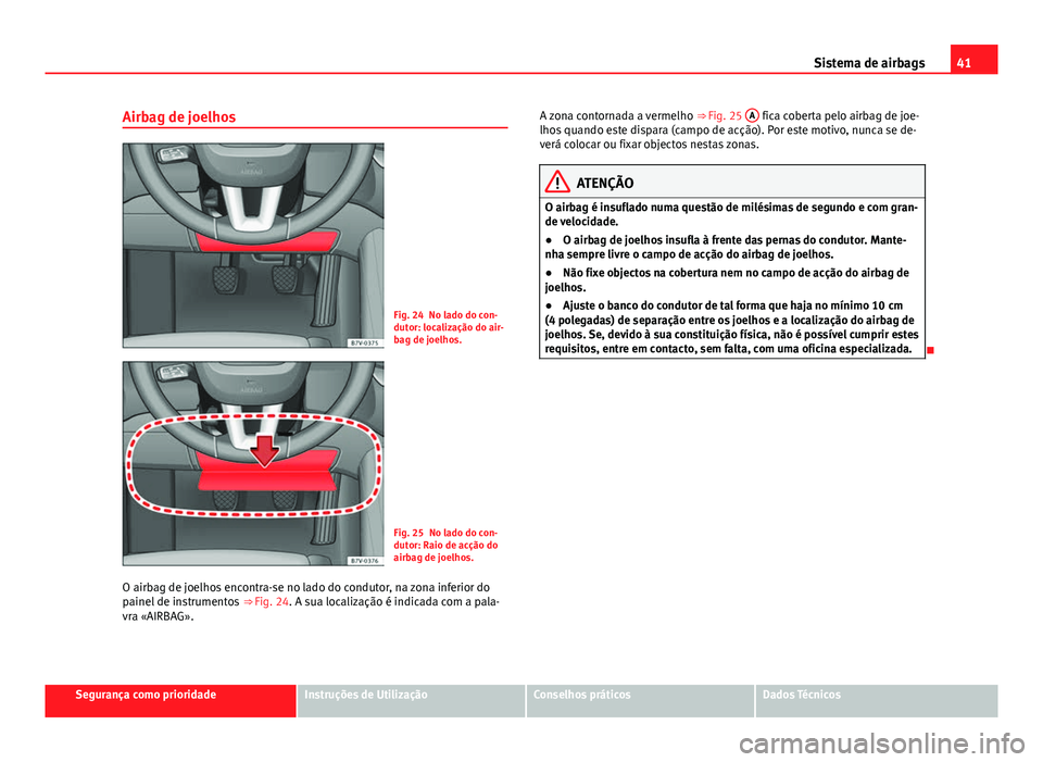 Seat Alhambra 2014  Manual do proprietário (in Portuguese)  41
Sistema de airbags
Airbag de joelhos
Fig. 24 No lado do con-
dutor: localização do air-
bag de joelhos.
Fig. 25 No lado do con-
dutor: Raio de acção do
airbag de joelhos.
O airbag de joelhos en