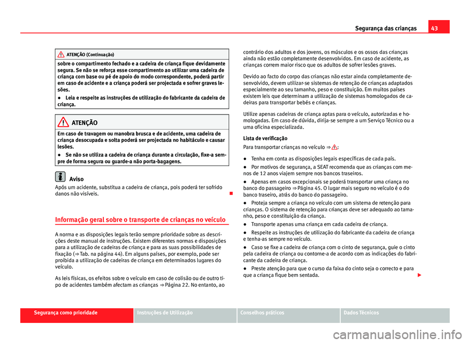 Seat Alhambra 2014  Manual do proprietário (in Portuguese)  43
Segurança das crianças
ATENÇÃO (Continuação)
sobre o compartimento fechado e a cadeira de criança fique devidamente
segura. Se não se reforça esse compartimento ao utilizar uma cadeira de
