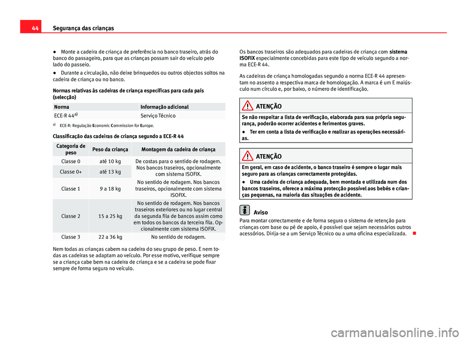Seat Alhambra 2014  Manual do proprietário (in Portuguese)  44Segurança das crianças
● Monte a cadeira de criança de preferência no banco traseiro, atrás do
banco do passageiro, para que as crianças possam sair do veículo pelo
lado do passeio.
● Dur