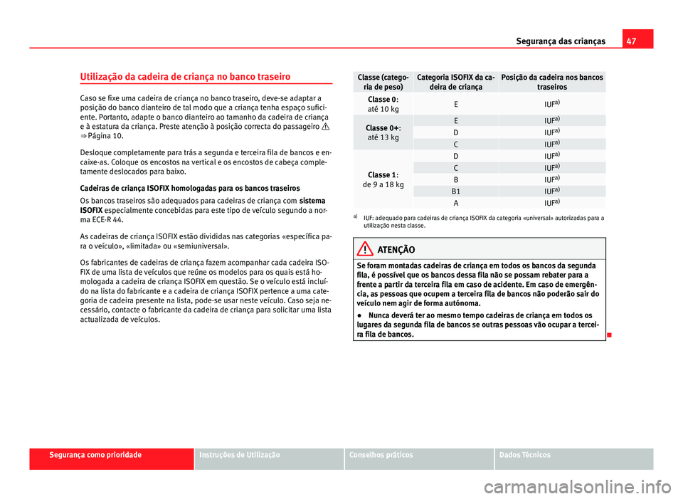 Seat Alhambra 2014  Manual do proprietário (in Portuguese)  47
Segurança das crianças
Utilização da cadeira de criança no banco traseiro
Caso se fixe uma cadeira de criança no banco traseiro, deve-se adaptar a
posição do banco dianteiro de tal modo que