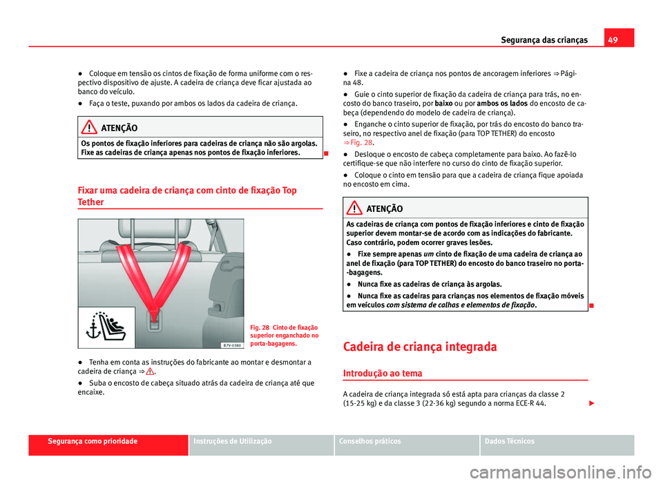 Seat Alhambra 2014  Manual do proprietário (in Portuguese)  49
Segurança das crianças
● Coloque em tensão os cintos de fixação de forma uniforme com o res-
pectivo dispositivo de ajuste. A cadeira de criança deve ficar ajustada ao
banco do veículo.
