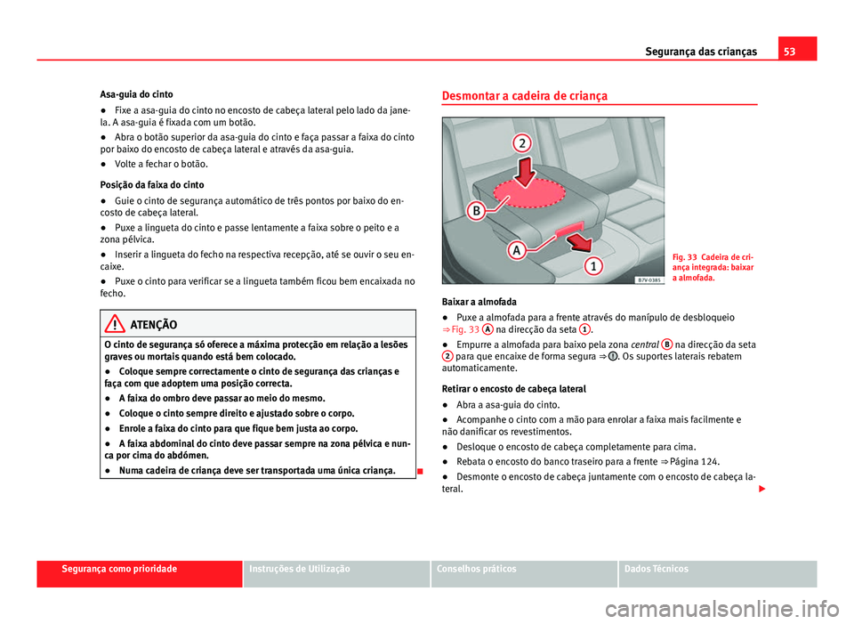 Seat Alhambra 2014  Manual do proprietário (in Portuguese)  53
Segurança das crianças
Asa-guia do cinto
● Fixe a asa-guia do cinto no encosto de cabeça lateral pelo lado da jane-
la. A asa-guia é fixada com um botão.
● Abra o botão superior da asa-gu