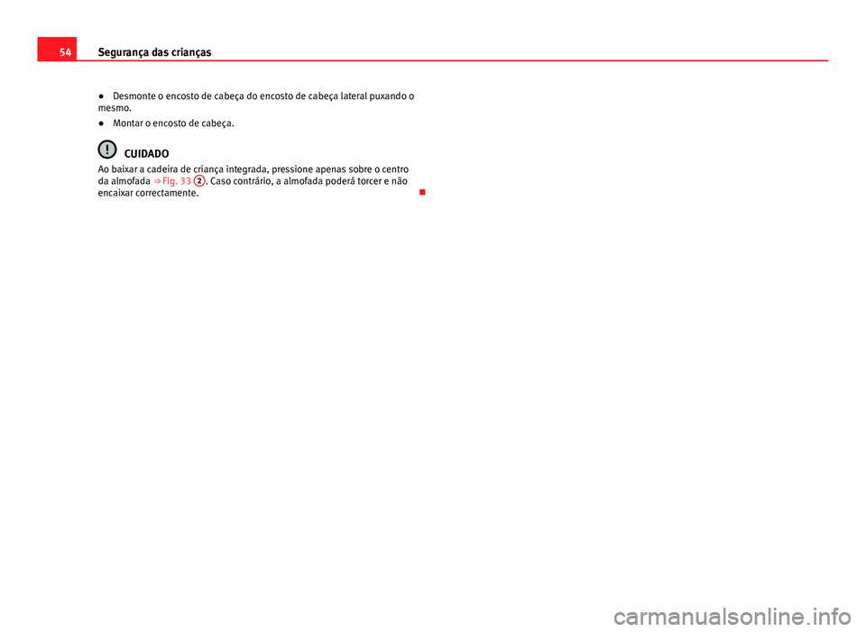 Seat Alhambra 2014  Manual do proprietário (in Portuguese)  54Segurança das crianças
● Desmonte o encosto de cabeça do encosto de cabeça lateral puxando o
mesmo.
● Montar o encosto de cabeça.
CUIDADO
Ao baixar a cadeira de criança integrada, pression