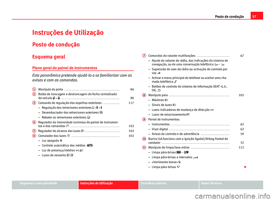 Seat Alhambra 2014  Manual do proprietário (in Portuguese)  57
Posto de condução
Instruções de Utilização
Posto de condução
Esquema geral
Plano geral do painel de instrumentos
Esta panorâmica pretende ajudá-lo a se familiarizar com os
avisos e com os