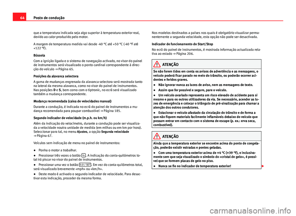 Seat Alhambra 2014  Manual do proprietário (in Portuguese)  64Posto de condução
que a temperatura indicada seja algo superior à temperatura exterior real,
devido ao calor produzido pelo motor.
A margem de temperatura medida vai desde -40 °C até +50 °C (-