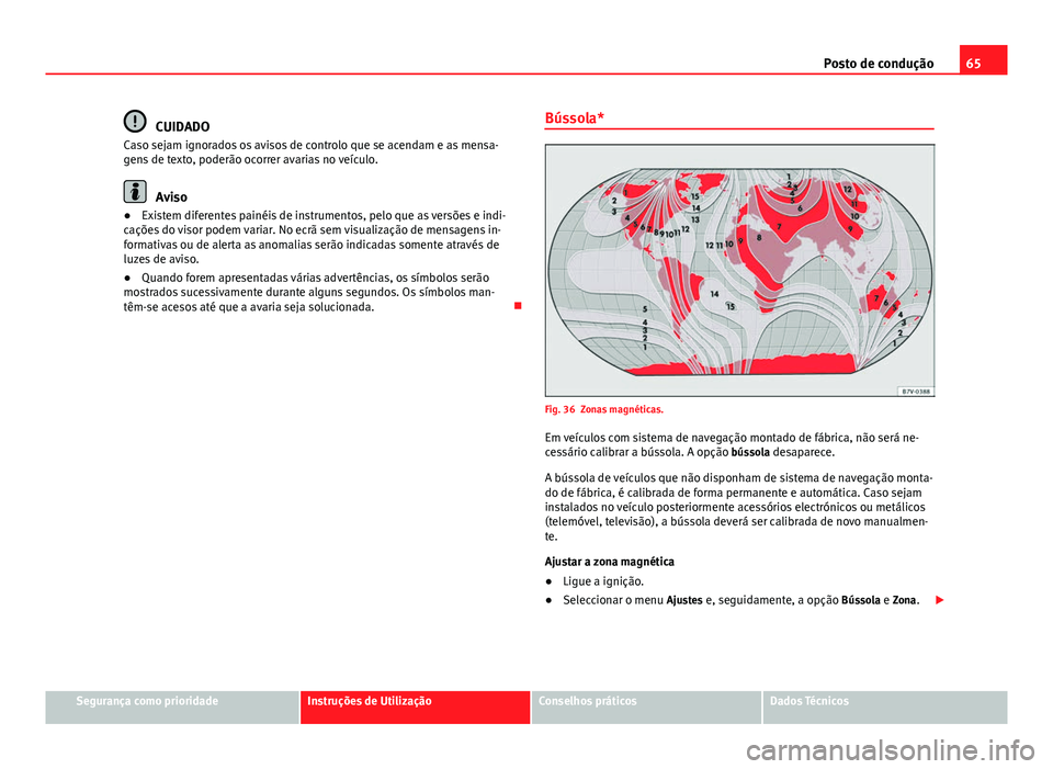 Seat Alhambra 2014  Manual do proprietário (in Portuguese)  65
Posto de condução
CUIDADO
Caso sejam ignorados os avisos de controlo que se acendam e as mensa-
gens de texto, poderão ocorrer avarias no veículo.
Aviso
● Existem diferentes painéis de instr