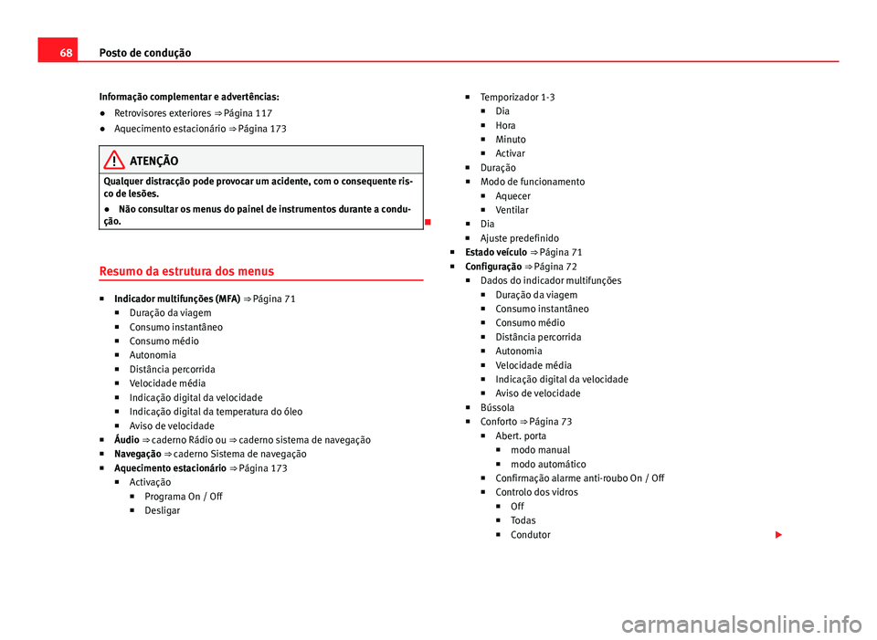 Seat Alhambra 2014  Manual do proprietário (in Portuguese)  68Posto de condução
Informação complementar e advertências:
● Retrovisores exteriores  ⇒ Página 117
● Aquecimento estacionário ⇒  Página 173
ATENÇÃO
Qualquer distracção pode pr