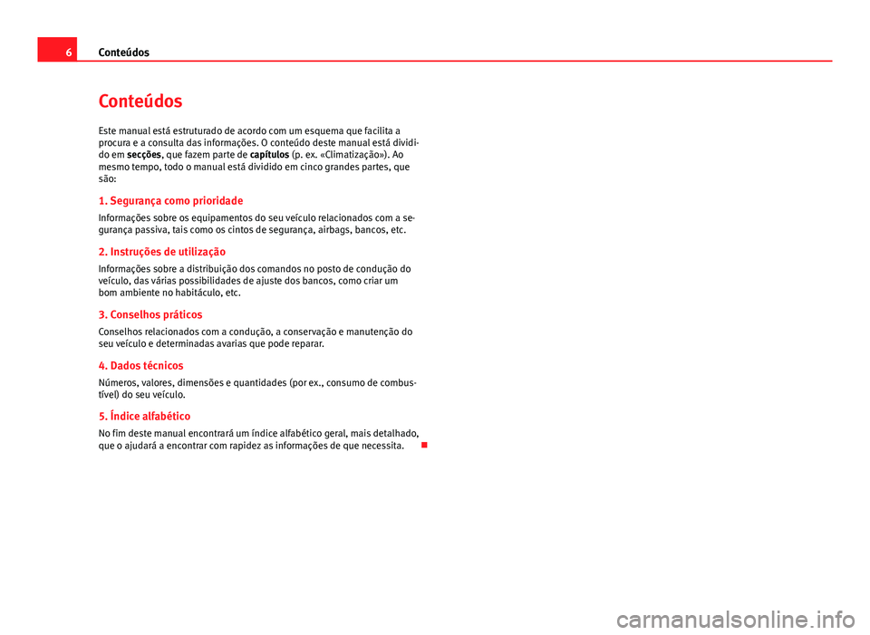Seat Alhambra 2014 Manual do proprietário (in Portuguese) 6Conteúdos
Conteúdos
Este manual está estruturado de acordo com um esquema que facilita a
procura e a consulta das informações. O conteúdo deste manual está dividi-
do em secções, que fazem p Seat Alhambra 2014 Manual do proprietário (in Portuguese) 6Conteúdos
Conteúdos
Este manual está estruturado de acordo com um esquema que facilita a
procura e a consulta das informações. O conteúdo deste manual está dividi-
do em secções, que fazem p