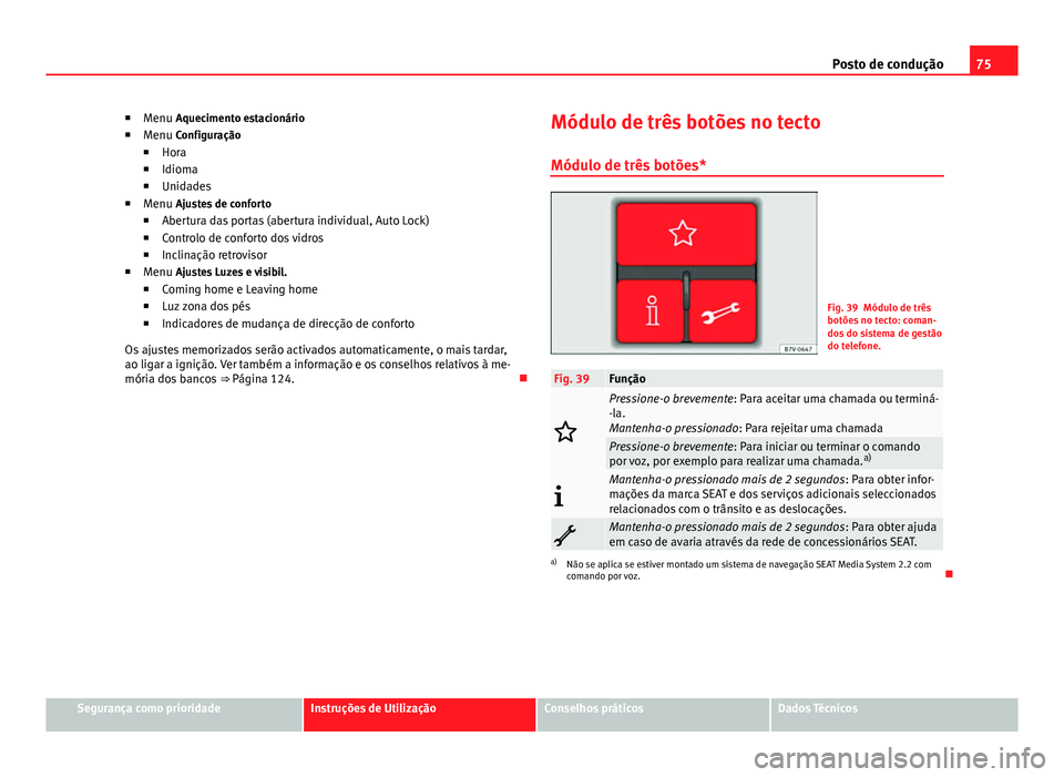 Seat Alhambra 2014  Manual do proprietário (in Portuguese)  75
Posto de condução
■ Menu Aquecimento estacionário
■ Menu Configuração
■ Hora
■ Idioma
■ Unidades
■ Menu Ajustes de conforto
■ Abertura das portas (abertura individual, Auto Lock)