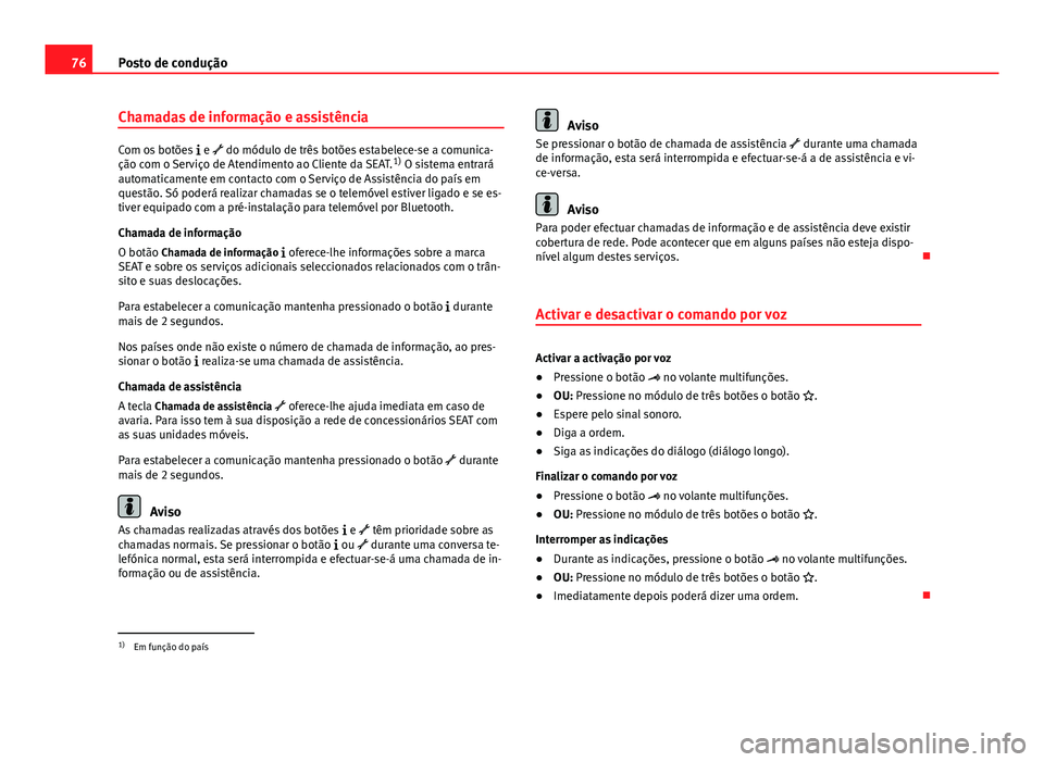 Seat Alhambra 2014  Manual do proprietário (in Portuguese)  76Posto de condução
Chamadas de informação e assistência
Com os botões   e  do módulo de três botões estabelece-se a comunica-
ção com o Serviço de Atendimento ao Cliente da SEAT. 1)