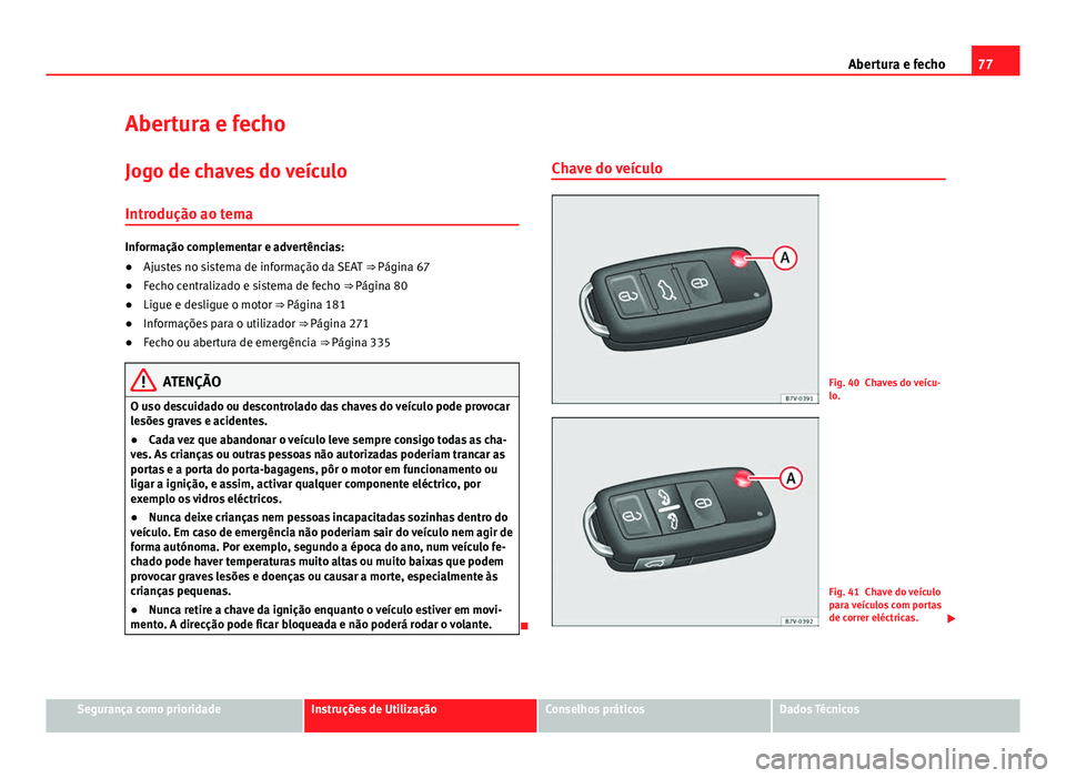 Seat Alhambra 2014  Manual do proprietário (in Portuguese)  77
Abertura e fecho
Abertura e fecho Jogo de chaves do veículoIntrodução ao tema
Informação complementar e advertências:
● Ajustes no sistema de informação da SEAT  ⇒ Página 67
● Fech