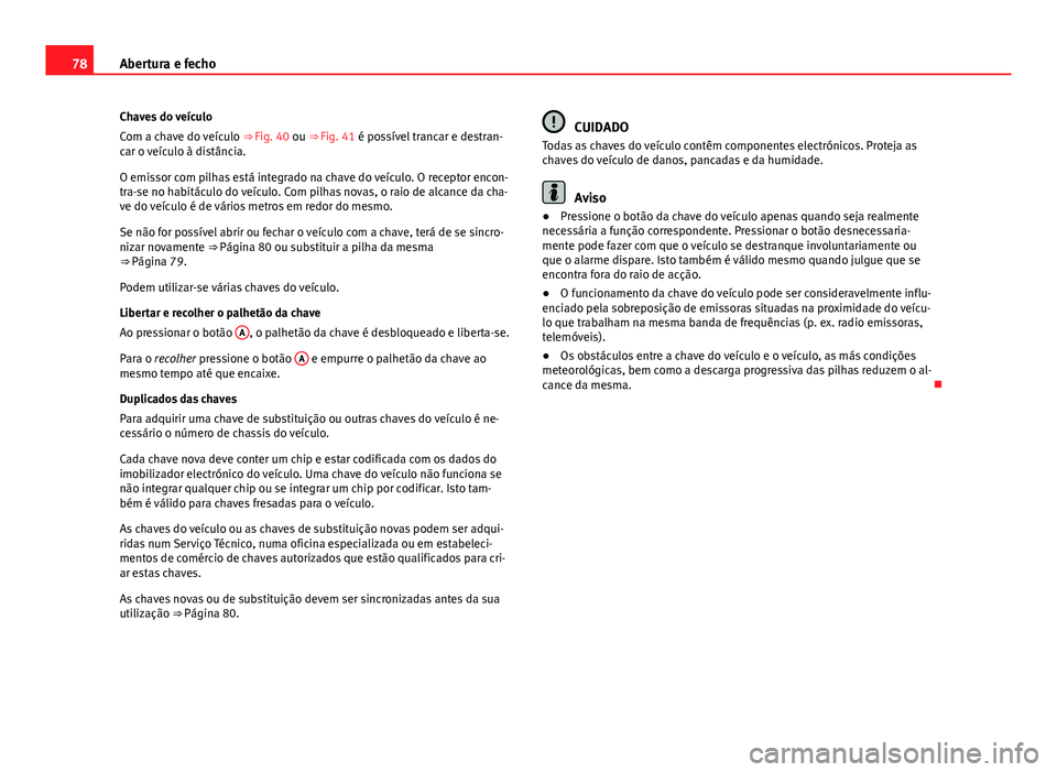 Seat Alhambra 2014  Manual do proprietário (in Portuguese)  78Abertura e fecho
Chaves do veículo
Com a chave do veículo  ⇒ Fig. 40 ou ⇒ Fig. 41 é possível trancar e destran-
car o veículo à distância.
O emissor com pilhas está integrado na chav