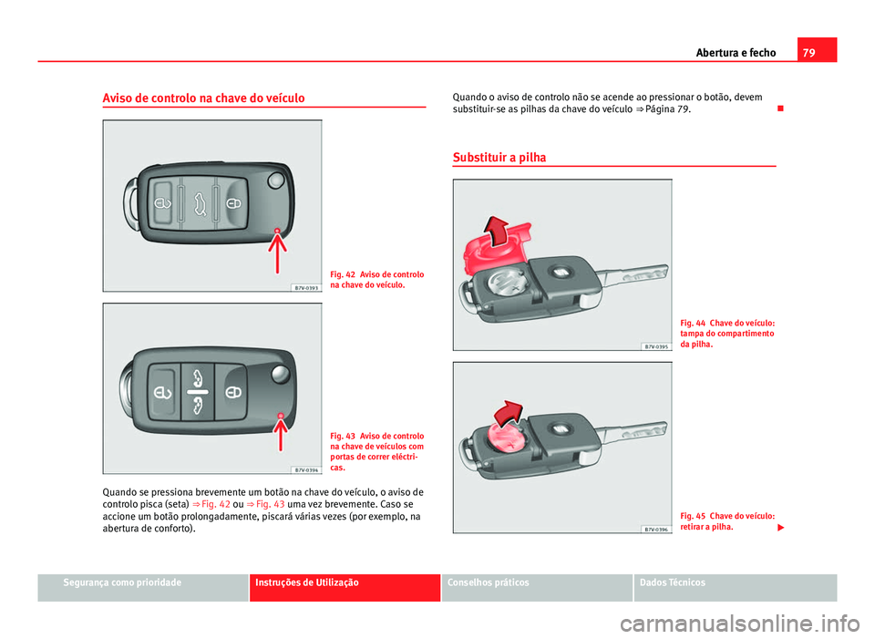 Seat Alhambra 2014  Manual do proprietário (in Portuguese)  79
Abertura e fecho
Aviso de controlo na chave do veículo
Fig. 42 Aviso de controlo
na chave do veículo.
Fig. 43 Aviso de controlo
na chave de veículos com
portas de correr eléctri-
cas.
Quando se
