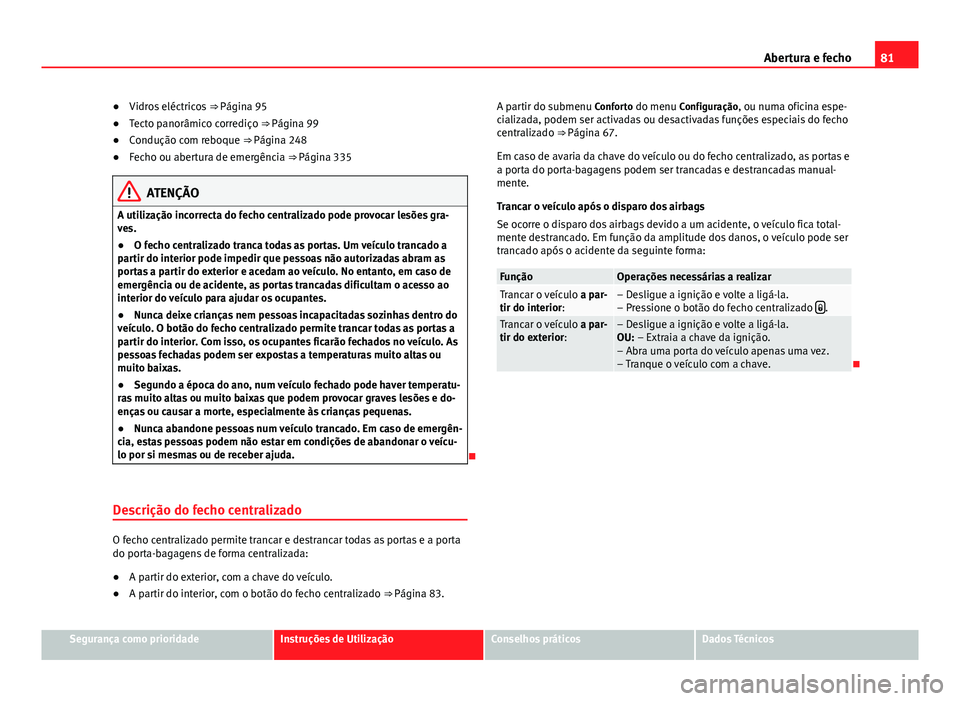 Seat Alhambra 2014  Manual do proprietário (in Portuguese)  81
Abertura e fecho
● Vidros eléctricos  ⇒ Página 95
● Tecto panorâmico corrediço ⇒ Página 99
● Condução com reboque ⇒ Página 248
● Fecho ou abertura de emergência ⇒ P