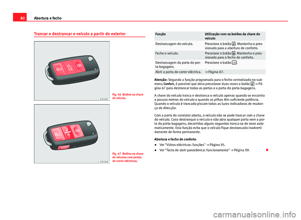 Seat Alhambra 2014  Manual do proprietário (in Portuguese)  82Abertura e fecho
Trancar e destrancar o veículo a partir do exterior
Fig. 46 Botões na chave
do veículo.
Fig. 47 Botões na chave
de veículos com portas
de correr eléctricas.
FunçãoUtilizaç