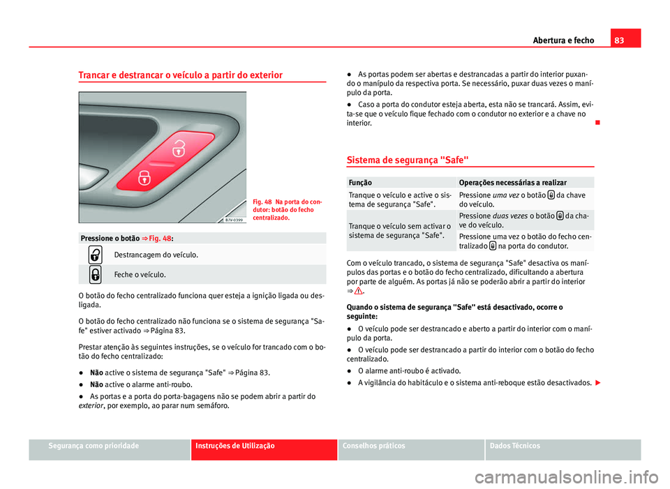 Seat Alhambra 2014  Manual do proprietário (in Portuguese)  83
Abertura e fecho
Trancar e destrancar o veículo a partir do exterior
Fig. 48 Na porta do con-
dutor: botão do fecho
centralizado.
Pressione o botão ⇒ Fig. 48:
Destrancagem do veículo.
