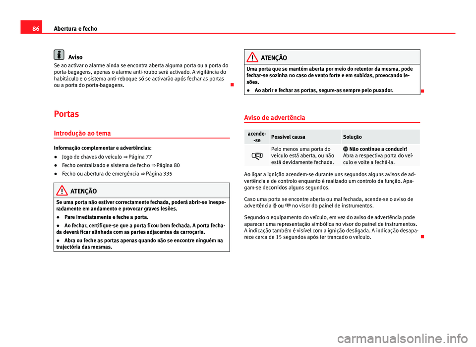 Seat Alhambra 2014  Manual do proprietário (in Portuguese)  86Abertura e fecho
Aviso
Se ao activar o alarme ainda se encontra aberta alguma porta ou a porta do
porta-bagagens, apenas o alarme anti-roubo será activado. A vigilância do
habitáculo e o sistema 