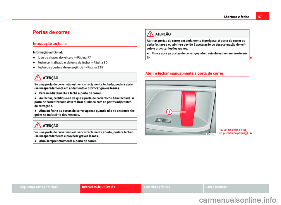 Seat Alhambra 2014  Manual do proprietário (in Portuguese)  87
Abertura e fecho
Portas de correr Introdução ao tema
Informação adicional:
● Jogo de chaves do veículo  ⇒ Página 77
● Fecho centralizado e sistema de fecho ⇒ Página 80
● Fecho 