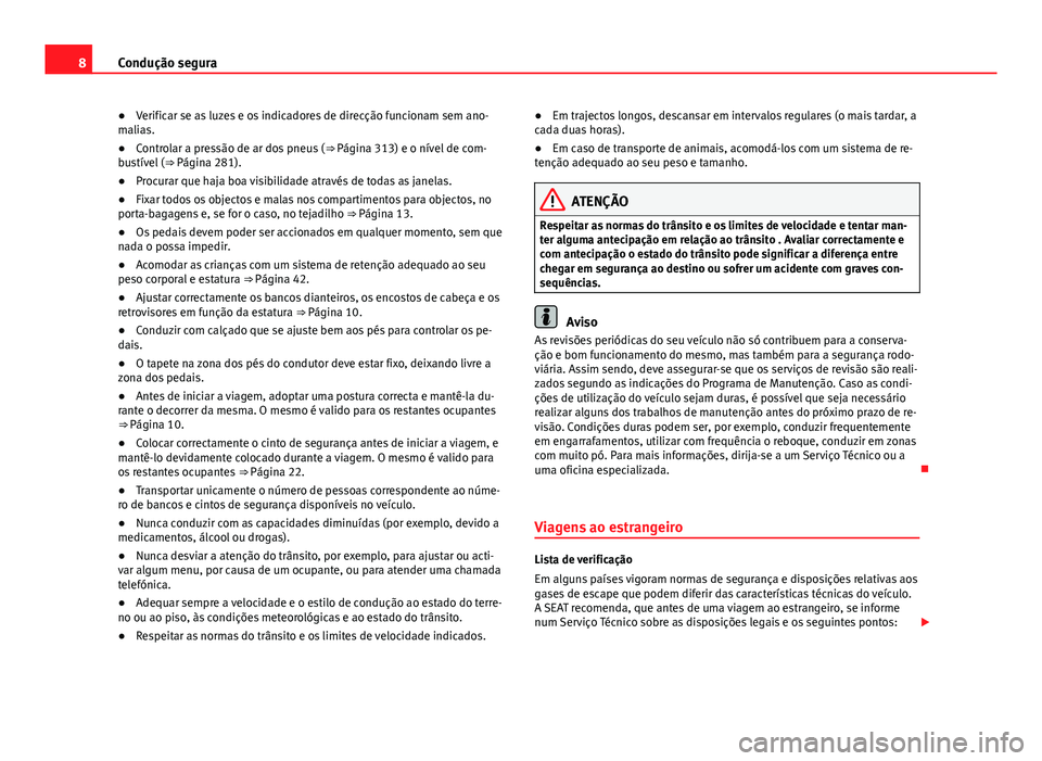 Seat Alhambra 2014  Manual do proprietário (in Portuguese)  8Condução segura
● Verificar se as luzes e os indicadores de direcção funcionam sem ano-
malias.
● Controlar a pressão de ar dos pneus ( ⇒ Página 313) e o nível de com-
bustível ( ⇒�