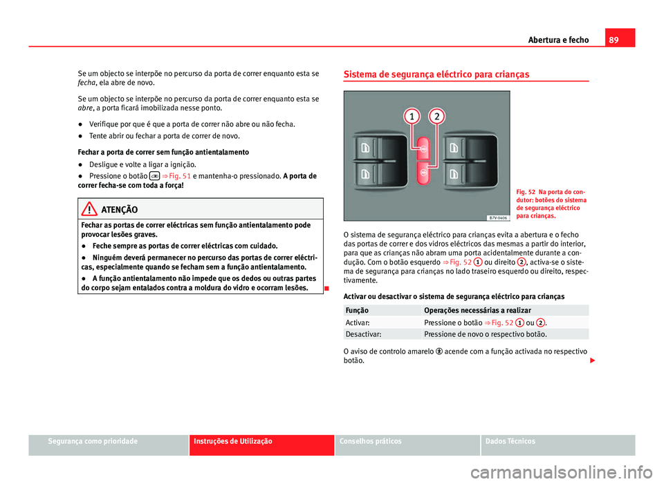 Seat Alhambra 2014  Manual do proprietário (in Portuguese)  89
Abertura e fecho
Se um objecto se interpõe no percurso da porta de correr enquanto esta se
fecha, ela abre de novo.
Se um objecto se interpõe no percurso da porta de correr enquanto esta se
abre, Seat Alhambra 2014  Manual do proprietário (in Portuguese)  89
Abertura e fecho
Se um objecto se interpõe no percurso da porta de correr enquanto esta se
fecha, ela abre de novo.
Se um objecto se interpõe no percurso da porta de correr enquanto esta se
abre,