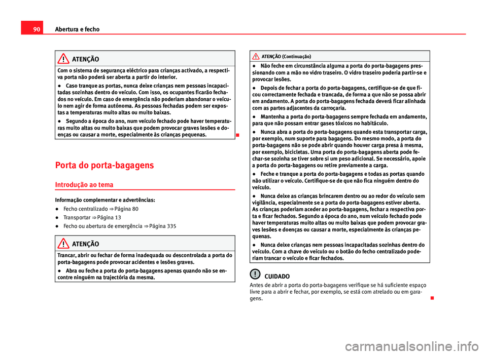 Seat Alhambra 2014  Manual do proprietário (in Portuguese)  90Abertura e fecho
ATENÇÃO
Com o sistema de segurança eléctrico para crianças activado, a respecti-
va porta não poderá ser aberta a partir do interior.
● Caso tranque as portas, nunca deixe  Seat Alhambra 2014  Manual do proprietário (in Portuguese)  90Abertura e fecho
ATENÇÃO
Com o sistema de segurança eléctrico para crianças activado, a respecti-
va porta não poderá ser aberta a partir do interior.
● Caso tranque as portas, nunca deixe