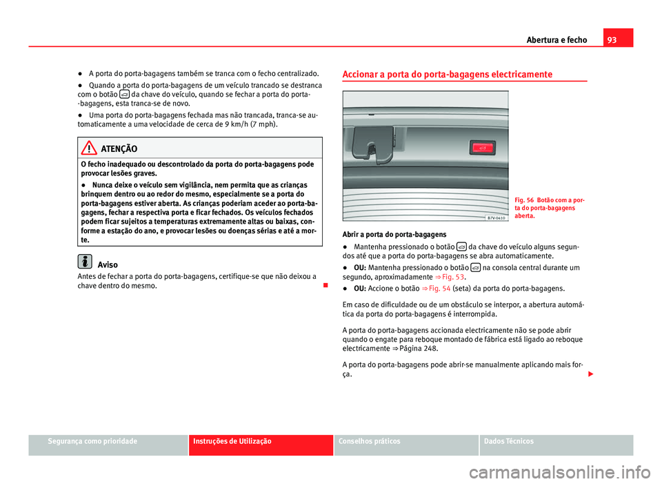 Seat Alhambra 2014  Manual do proprietário (in Portuguese)  93
Abertura e fecho
● A porta do porta-bagagens também se tranca com o fecho centralizado.
● Quando a porta do porta-bagagens de um veículo trancado se destranca
com o botão  
 da chave do v Seat Alhambra 2014  Manual do proprietário (in Portuguese)  93
Abertura e fecho
● A porta do porta-bagagens também se tranca com o fecho centralizado.
● Quando a porta do porta-bagagens de um veículo trancado se destranca
com o botão  
 da chave do v