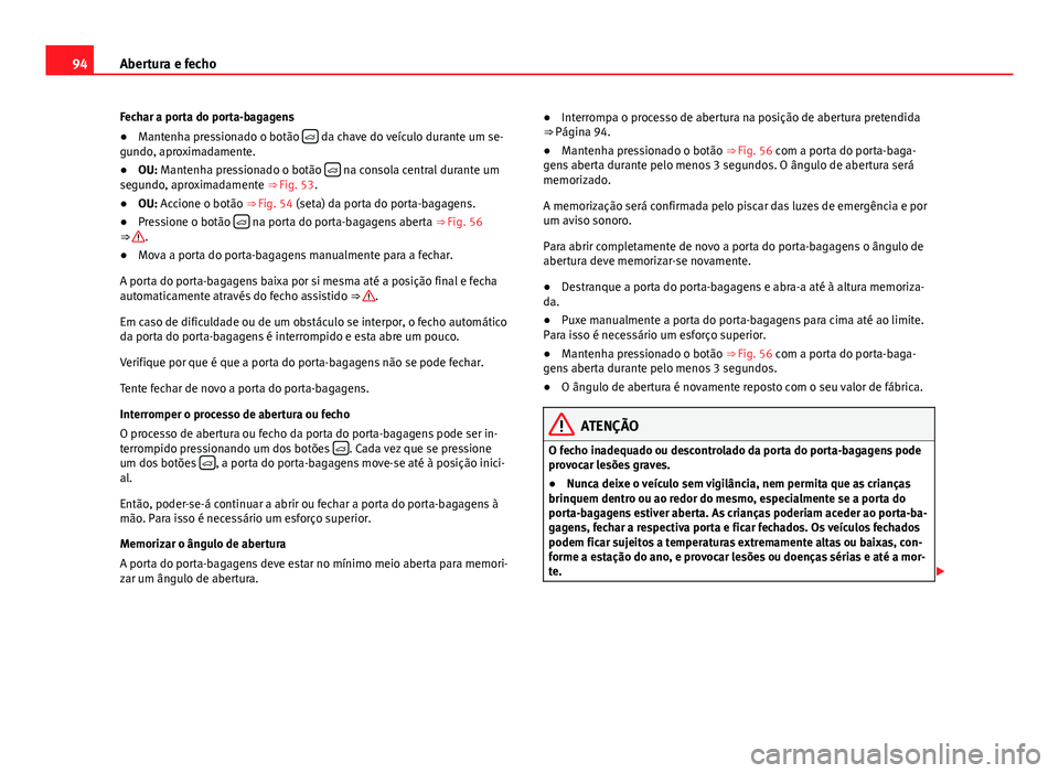 Seat Alhambra 2014  Manual do proprietário (in Portuguese)  94Abertura e fecho
Fechar a porta do porta-bagagens
● Mantenha pressionado o botão  
 da chave do veículo durante um se-
gundo, aproximadamente.
● OU: Mantenha pressionado o botão  
 na c Seat Alhambra 2014  Manual do proprietário (in Portuguese)  94Abertura e fecho
Fechar a porta do porta-bagagens
● Mantenha pressionado o botão  
 da chave do veículo durante um se-
gundo, aproximadamente.
● OU: Mantenha pressionado o botão  
 na c