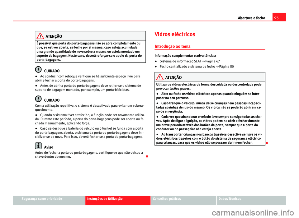 Seat Alhambra 2014  Manual do proprietário (in Portuguese)  95
Abertura e fecho
ATENÇÃO
É possível que porta do porta-bagagens não se abra completamente ou
que, se estiver aberta, se feche por si mesma, caso esteja acumulada
uma grande quantidade de neve  Seat Alhambra 2014  Manual do proprietário (in Portuguese)  95
Abertura e fecho
ATENÇÃO
É possível que porta do porta-bagagens não se abra completamente ou
que, se estiver aberta, se feche por si mesma, caso esteja acumulada
uma grande quantidade de neve