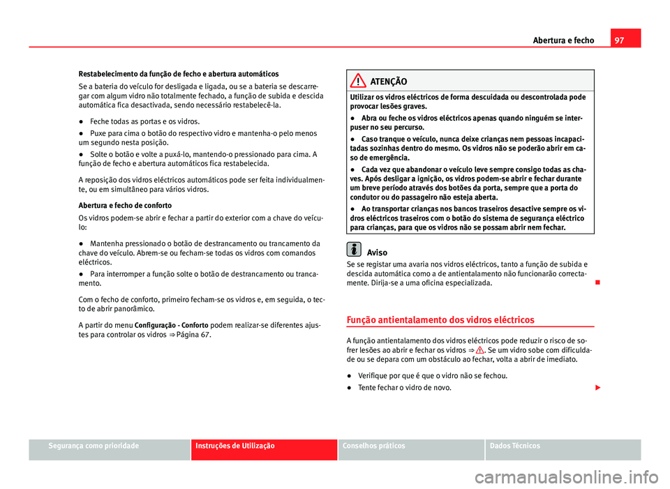 Seat Alhambra 2014  Manual do proprietário (in Portuguese)  97
Abertura e fecho
Restabelecimento da função de fecho e abertura automáticos
Se a bateria do veículo for desligada e ligada, ou se a bateria se descarre-
gar com algum vidro não totalmente fech Seat Alhambra 2014  Manual do proprietário (in Portuguese)  97
Abertura e fecho
Restabelecimento da função de fecho e abertura automáticos
Se a bateria do veículo for desligada e ligada, ou se a bateria se descarre-
gar com algum vidro não totalmente fech