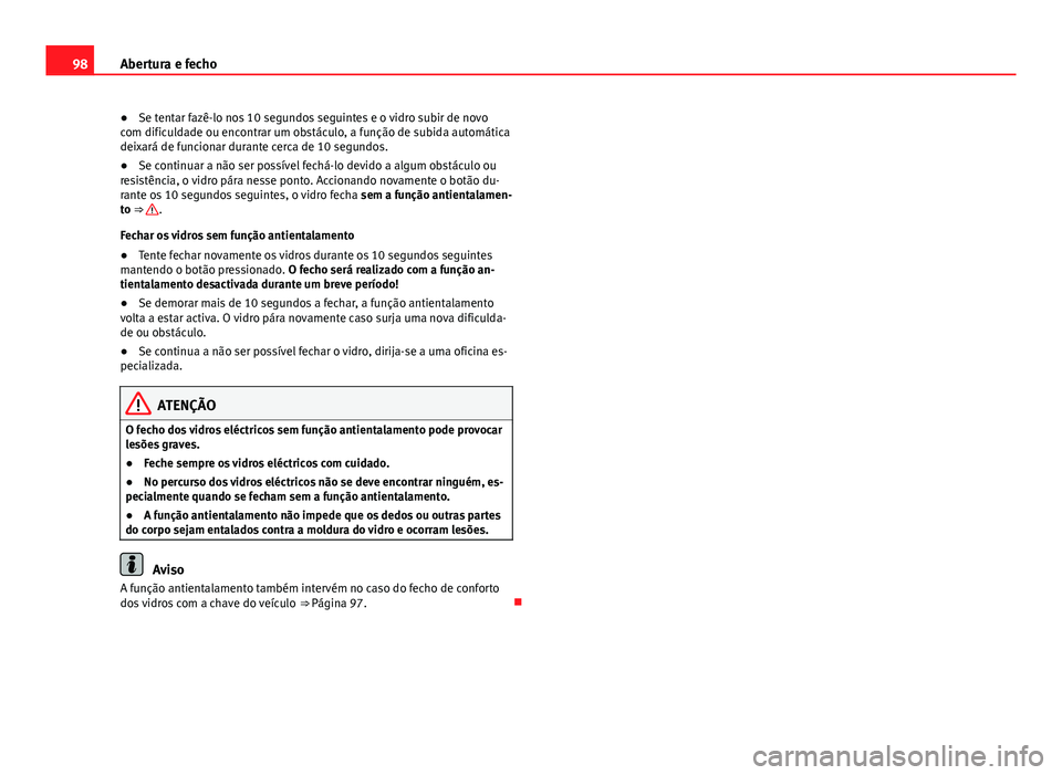 Seat Alhambra 2014  Manual do proprietário (in Portuguese)  98Abertura e fecho
● Se tentar fazê-lo nos 10 segundos seguintes e o vidro subir de novo
com dificuldade ou encontrar um obstáculo, a função de subida automática
deixará de funcionar durante c Seat Alhambra 2014  Manual do proprietário (in Portuguese)  98Abertura e fecho
● Se tentar fazê-lo nos 10 segundos seguintes e o vidro subir de novo
com dificuldade ou encontrar um obstáculo, a função de subida automática
deixará de funcionar durante c