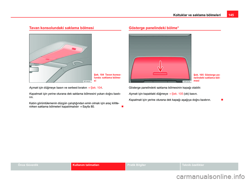 Seat Alhambra 2014 Kullanım Kılavuzu (in Turkish) 145
Koltuklar ve saklama bölmeleri
Tavan konsolundaki saklama bölmesi
Şek. 104 Tavan konso-
lunda: saklama bölme-
si
Açmak için düğmeye basın ve serbest bırakın ⇒ Şek. 104 .
Kapatmak Seat Alhambra 2014 Kullanım Kılavuzu (in Turkish) 145
Koltuklar ve saklama bölmeleri
Tavan konsolundaki saklama bölmesi
Şek. 104 Tavan konso-
lunda: saklama bölme-
si
Açmak için düğmeye basın ve serbest bırakın ⇒ Şek. 104 .
Kapatmak