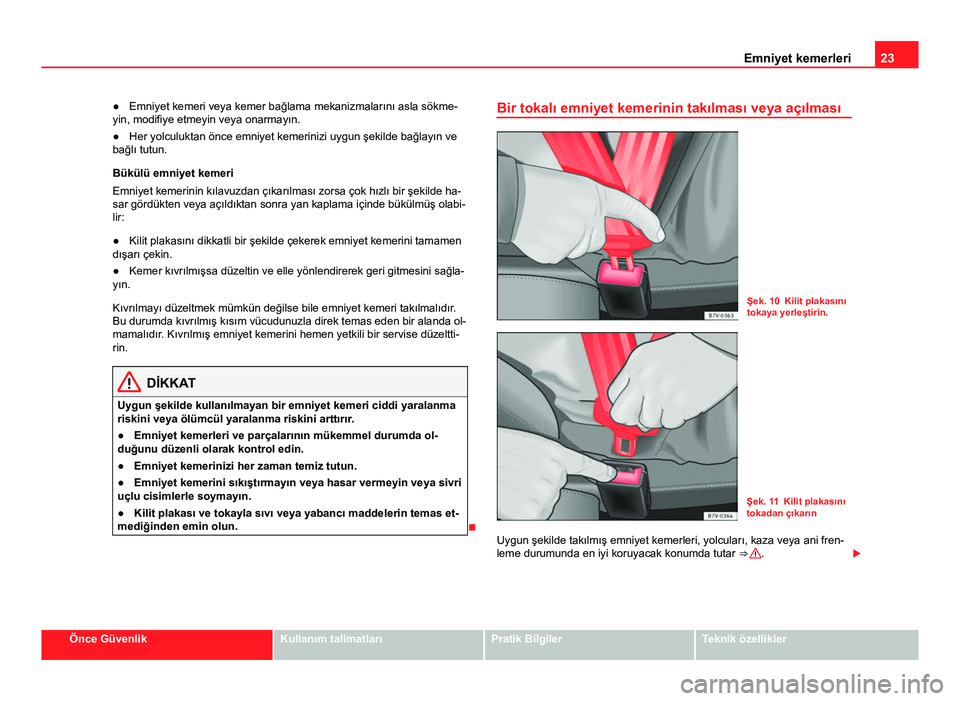 Seat Alhambra 2014 Kullanım Kılavuzu (in Turkish) 23
Emniyet kemerleri
● Emniyet kemeri veya kemer bağlama mekanizmalarını asla sökme-
yin, modifiye etmeyin veya onarmayın.
● Her yolculuktan önce emniyet kemerinizi uygun şekilde bağlayın Seat Alhambra 2014 Kullanım Kılavuzu (in Turkish) 23
Emniyet kemerleri
● Emniyet kemeri veya kemer bağlama mekanizmalarını asla sökme-
yin, modifiye etmeyin veya onarmayın.
● Her yolculuktan önce emniyet kemerinizi uygun şekilde bağlayın