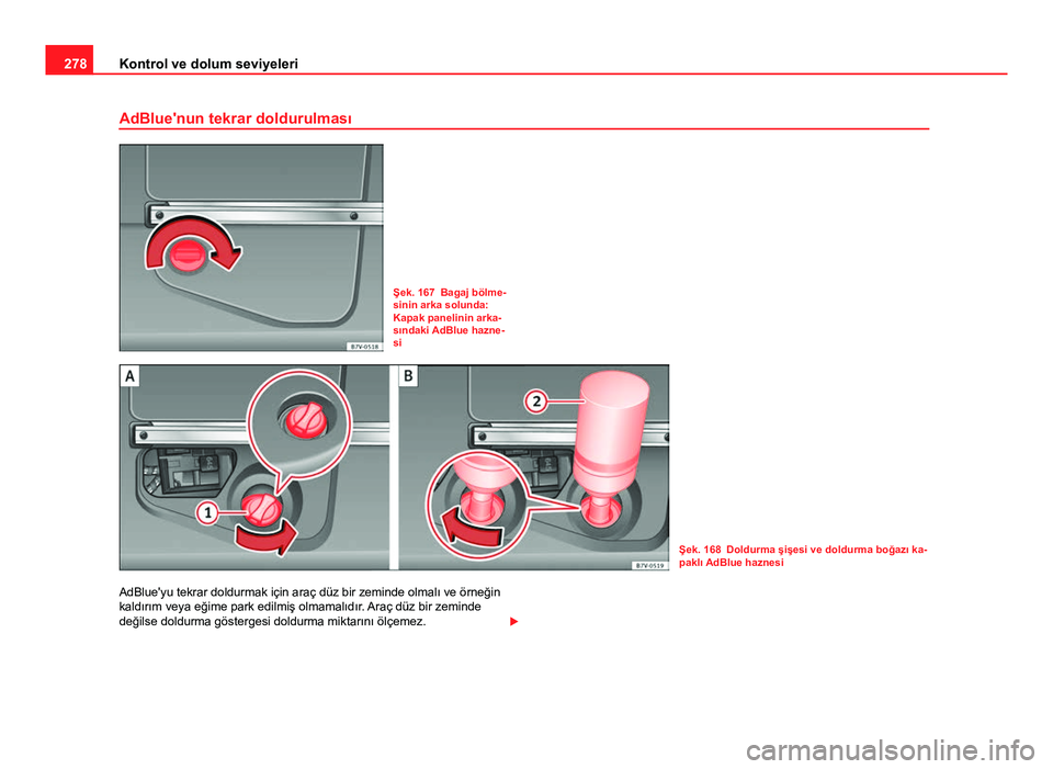 Seat Alhambra 2014 Kullanım Kılavuzu (in Turkish) 278Kontrol ve dolum seviyeleri
AdBlue'nun tekrar doldurulması
Şek. 167 Bagaj bölme-
sinin arka solunda:
Kapak panelinin arka-
sındaki AdBlue hazne-
si
Şek. 168 Doldurma şişesi ve doldurma b Seat Alhambra 2014 Kullanım Kılavuzu (in Turkish) 278Kontrol ve dolum seviyeleri
AdBlue'nun tekrar doldurulması
Şek. 167 Bagaj bölme-
sinin arka solunda:
Kapak panelinin arka-
sındaki AdBlue hazne-
si
Şek. 168 Doldurma şişesi ve doldurma b