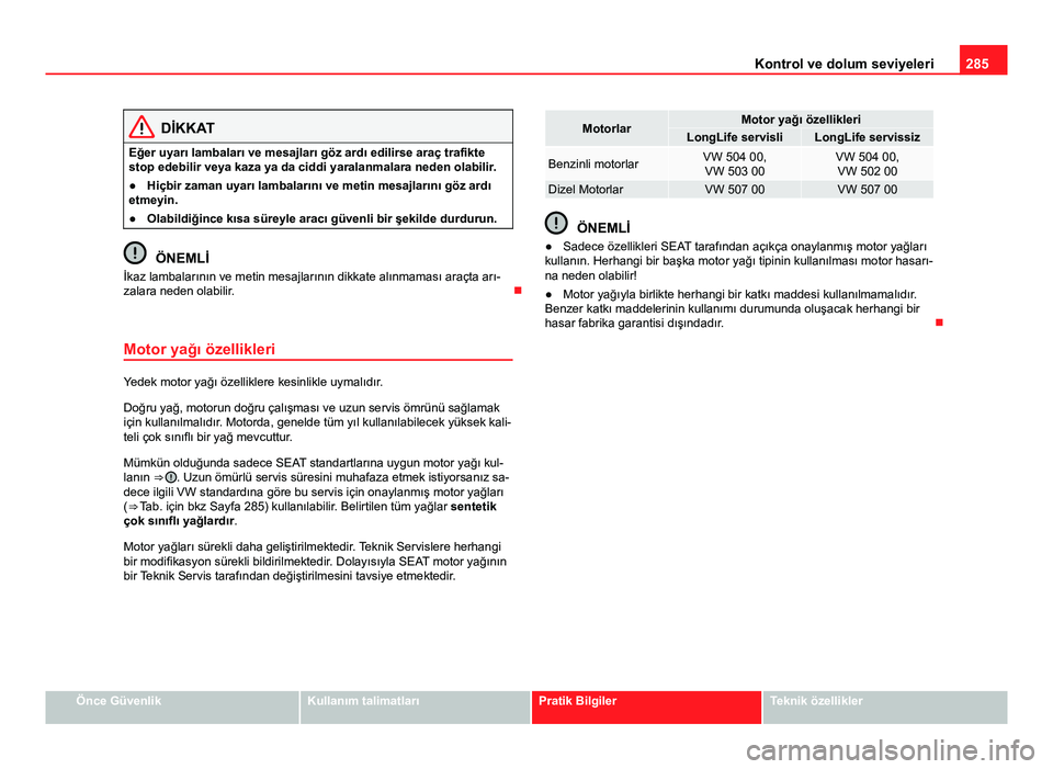 Seat Alhambra 2014 Kullanım Kılavuzu (in Turkish) 285
Kontrol ve dolum seviyeleri
DİKKAT
Eğer uyarı lambaları ve mesajları göz ardı edilirse araç trafikte
stop edebilir veya kaza ya da ciddi yaralanmalara neden olabilir .
● Hiçbir zaman uy Seat Alhambra 2014 Kullanım Kılavuzu (in Turkish) 285
Kontrol ve dolum seviyeleri
DİKKAT
Eğer uyarı lambaları ve mesajları göz ardı edilirse araç trafikte
stop edebilir veya kaza ya da ciddi yaralanmalara neden olabilir .
● Hiçbir zaman uy