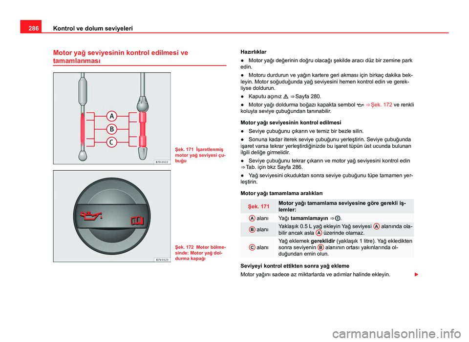 Seat Alhambra 2014 Kullanım Kılavuzu (in Turkish) 286Kontrol ve dolum seviyeleri
Motor yağ seviyesinin kontrol edilmesi ve
tamamlanması
Şek. 171 İşaretlenmiş
motor yağ seviyesi çu-
buğu
Şek. 172 Motor bölme-
sinde: Motor yağ dol-
durma ka Seat Alhambra 2014 Kullanım Kılavuzu (in Turkish) 286Kontrol ve dolum seviyeleri
Motor yağ seviyesinin kontrol edilmesi ve
tamamlanması
Şek. 171 İşaretlenmiş
motor yağ seviyesi çu-
buğu
Şek. 172 Motor bölme-
sinde: Motor yağ dol-
durma ka