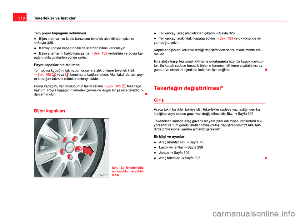 Seat Alhambra 2014 Kullanım Kılavuzu (in Turkish) 310Tekerlekler ve lastikler
Tam poyra kapağının sökülmesi
● Bijon anahtarı ve kablo kancasını tekerlek alet kitinden çıkarın
⇒ Sayfa 325.
● Kabloyu poyra kapağındaki deliklerden Seat Alhambra 2014 Kullanım Kılavuzu (in Turkish) 310Tekerlekler ve lastikler
Tam poyra kapağının sökülmesi
● Bijon anahtarı ve kablo kancasını tekerlek alet kitinden çıkarın
⇒ Sayfa 325.
● Kabloyu poyra kapağındaki deliklerden
