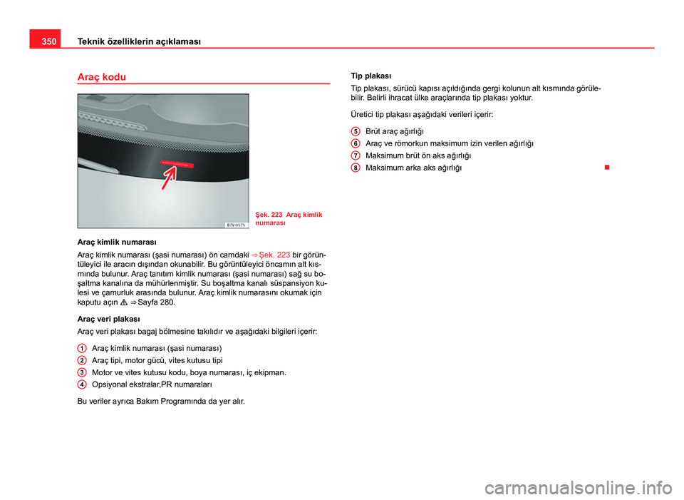 Seat Alhambra 2014  Kullanım Kılavuzu (in Turkish) 350Teknik özelliklerin açıklaması
Araç kodu
Şek. 223 Araç kimlik
numarası
Araç kimlik numarası
Araç kimlik numarası (şasi numarası) ön camdaki  ⇒ Şek. 223 bir görün-
tüleyici il