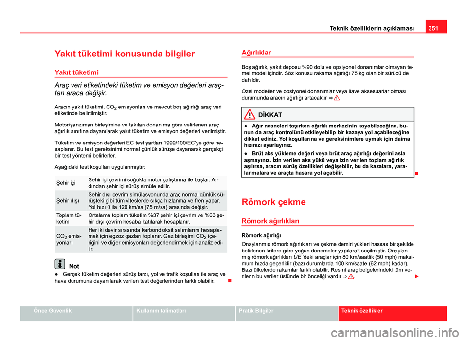 Seat Alhambra 2014  Kullanım Kılavuzu (in Turkish) 351
Teknik özelliklerin açıklaması
Yakıt tüketimi konusunda bilgiler Yakıt tüketimi
Araç veri etiketindeki tüketim ve emisyon değerleri araç-
tan araca değişir.
Aracın yakıt tüketimi,