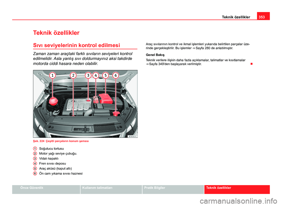 Seat Alhambra 2014  Kullanım Kılavuzu (in Turkish) 353
Teknik özellikler
Teknik özellikler Sıvı seviyelerinin kontrol edilmesi
Zaman zaman araçtaki farklı sıvıların seviyeleri kontrol
edilmelidir. Asla yanlış sıvı doldurmayınız aksi tak
