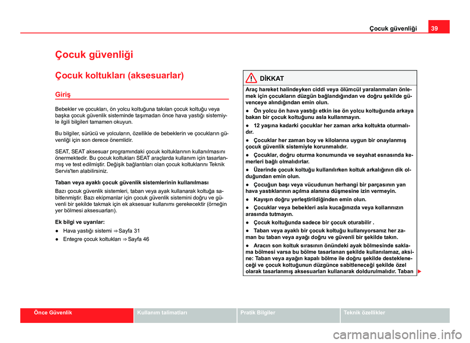 Seat Alhambra 2014  Kullanım Kılavuzu (in Turkish) 39
Çocuk güvenliği
Çocuk güvenliği
Çocuk koltukları (aksesuarlar) Giriş
Bebekler ve çocukları, ön yolcu koltuğuna takılan çocuk koltuğu veya
başka çocuk güvenlik sisteminde taşıma