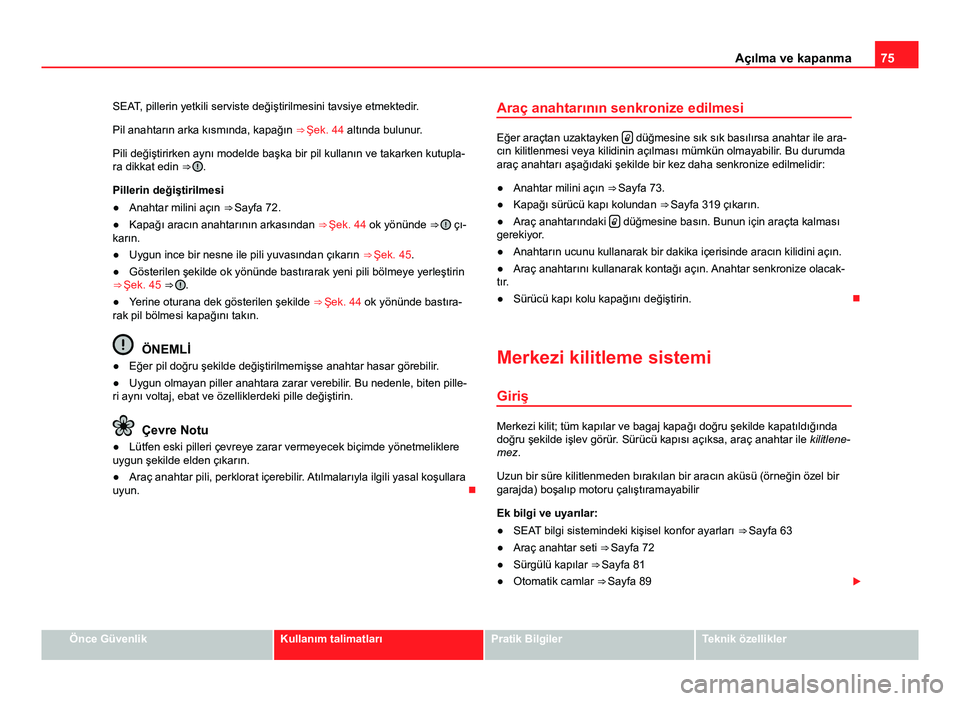 Seat Alhambra 2014 Kullanım Kılavuzu (in Turkish) 75
Açılma ve kapanma
SEAT, pillerin yetkili serviste değiştirilmesini tavsiye etmektedir.
Pil anahtarın arka kısmında, kapağın ⇒ Şek. 44 altında bulunur.
Pili değiştirirken aynı mod Seat Alhambra 2014 Kullanım Kılavuzu (in Turkish) 75
Açılma ve kapanma
SEAT, pillerin yetkili serviste değiştirilmesini tavsiye etmektedir.
Pil anahtarın arka kısmında, kapağın ⇒ Şek. 44 altında bulunur.
Pili değiştirirken aynı mod