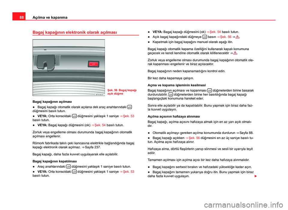 Seat Alhambra 2014 Kullanım Kılavuzu (in Turkish) 88Açılma ve kapanma
Bagaj kapağının elektronik olarak açılması
Şek. 56 Bagaj kapağı
açık düğme
Bagaj kapağının açılması
● Bagaj kapağı otomatik olarak açılana dek araç anah Seat Alhambra 2014 Kullanım Kılavuzu (in Turkish) 88Açılma ve kapanma
Bagaj kapağının elektronik olarak açılması
Şek. 56 Bagaj kapağı
açık düğme
Bagaj kapağının açılması
● Bagaj kapağı otomatik olarak açılana dek araç anah